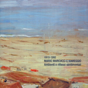 1910 - 1992 Mario Marcucci e Viareggio. Ambienti e riflessi sentimentali