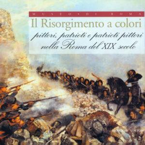 Risorgimento a colori. Pittori, Patrioti e Patrioti Pittori nella Roma del XIX Secolo