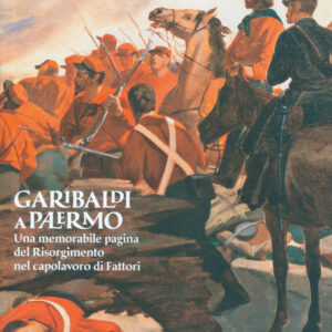 Garibaldi a Palermo. Una memorabile pagina del Risorgimento nel capolavoro di Fattori