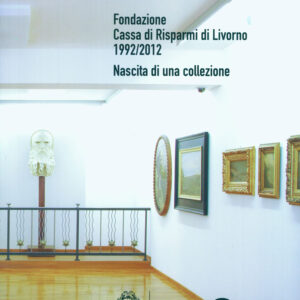 Nascita di una collezione. Fondazione Cassa di Risparmio di Livorno. 1992/2012